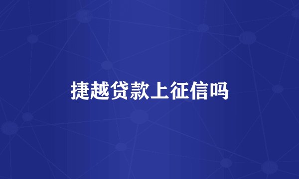 捷越贷款上征信吗