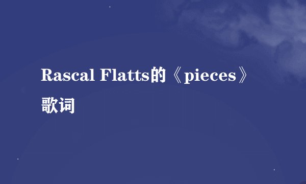 Rascal Flatts的《pieces》 歌词