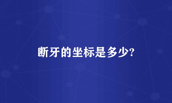断牙的坐标是多少?