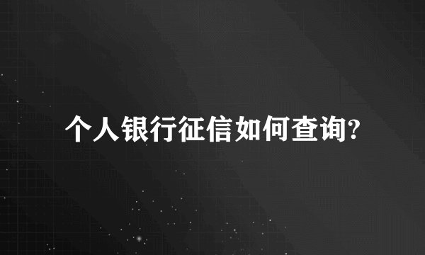 个人银行征信如何查询?