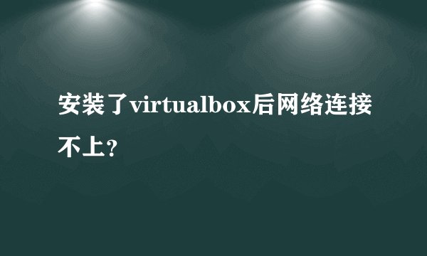 安装了virtualbox后网络连接不上？