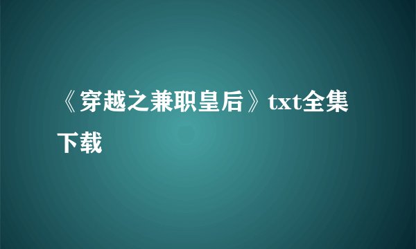 《穿越之兼职皇后》txt全集下载