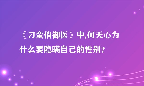 《刁蛮俏御医》中,何天心为什么要隐瞒自己的性别？