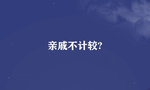亲戚不计较?