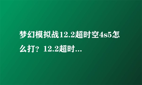 梦幻模拟战12.2超时空4s5怎么打？12.2超时空试炼4s5通关打法一览[视频]