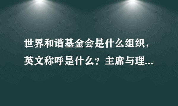 世界和谐基金会是什么组织，英文称呼是什么？主席与理事是什么人？