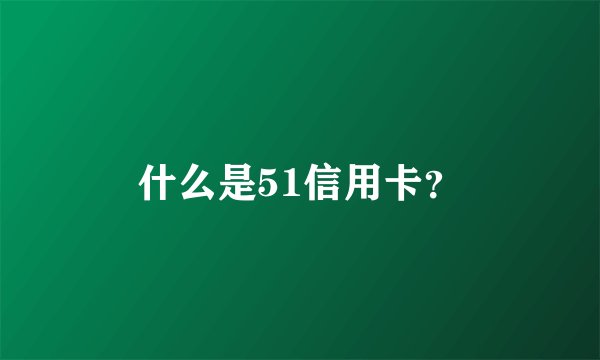 什么是51信用卡？