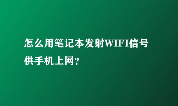 怎么用笔记本发射WIFI信号供手机上网？