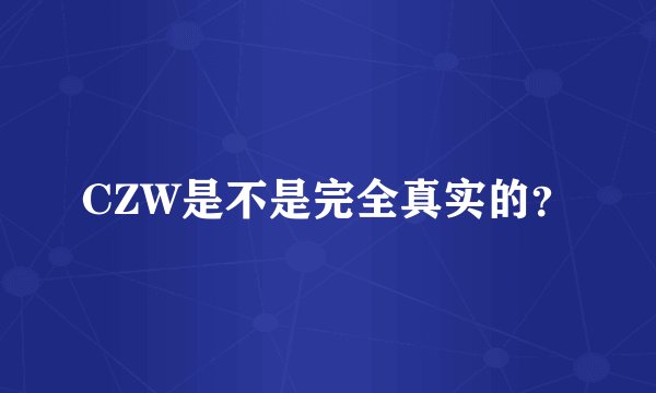 CZW是不是完全真实的？
