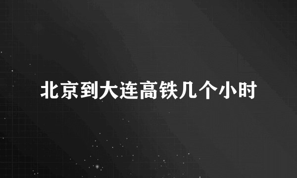 北京到大连高铁几个小时
