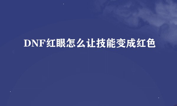 DNF红眼怎么让技能变成红色