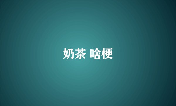 奶茶 啥梗