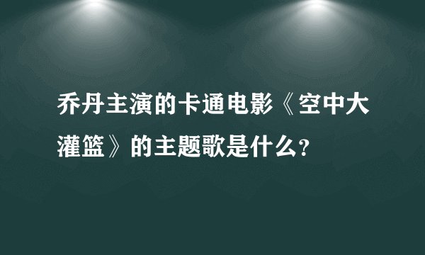 乔丹主演的卡通电影《空中大灌篮》的主题歌是什么？