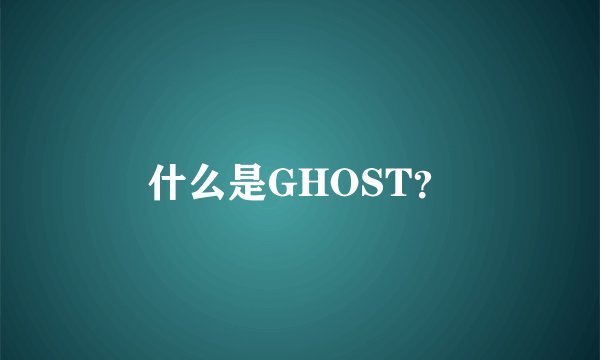 什么是GHOST？