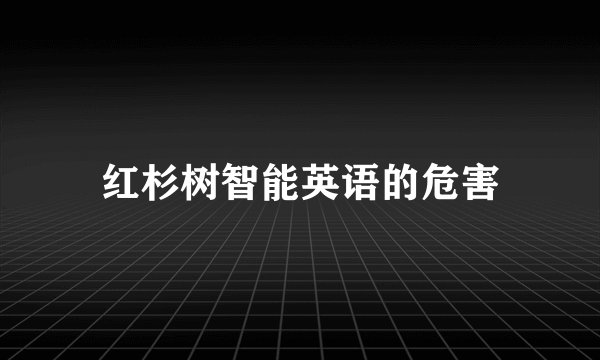 红杉树智能英语的危害