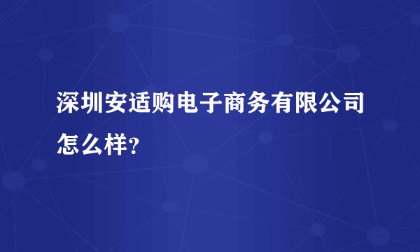 深圳安适购电子商务有限公司怎么样？
