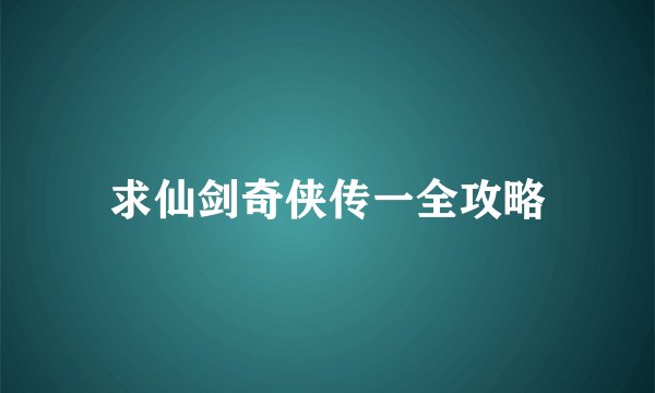 求仙剑奇侠传一全攻略