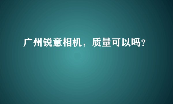 广州锐意相机，质量可以吗？
