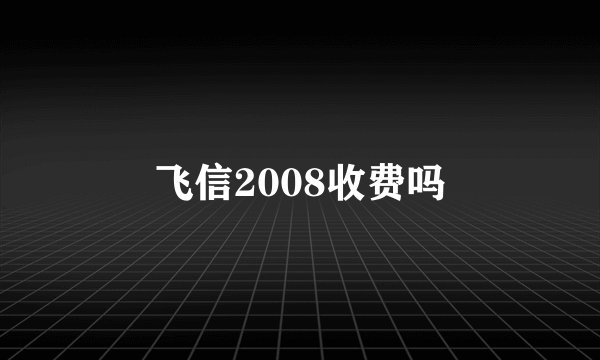 飞信2008收费吗