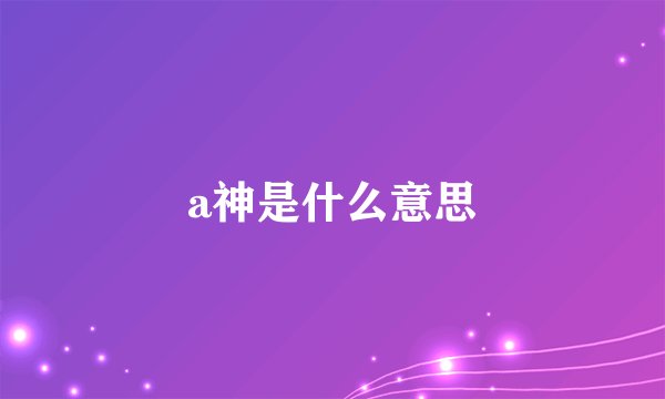 a神是什么意思