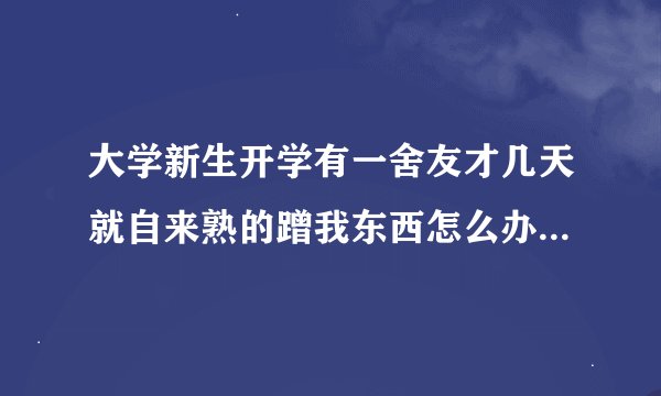 大学新生开学有一舍友才几天就自来熟的蹭我东西怎么办充电宝偶尔蹭也没什么 主要天天 而且零食都随便拿？