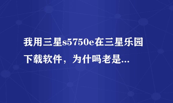 我用三星s5750e在三星乐园下载软件，为什吗老是下到一半就暂停了，我用3G下的