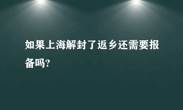 如果上海解封了返乡还需要报备吗?