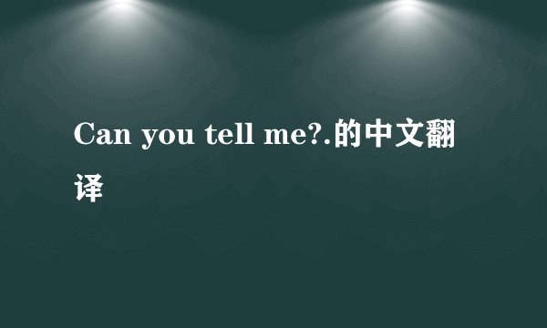 Can you tell me?.的中文翻译