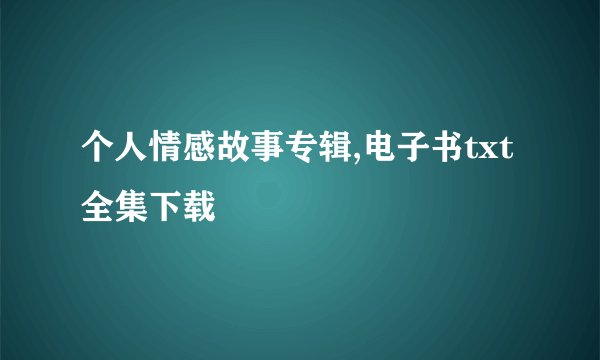 个人情感故事专辑,电子书txt全集下载