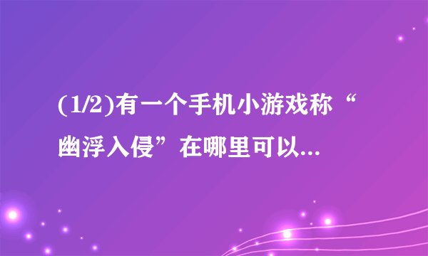 (1/2)有一个手机小游戏称“幽浮入侵”在哪里可以下载？游戏就是己方飞机和敌方飞机对打的。如果你有的...