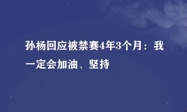 孙杨回应被禁赛4年3个月：我一定会加油、坚持