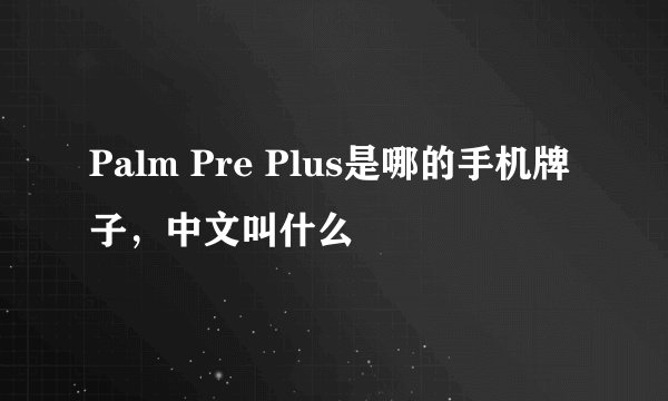 Palm Pre Plus是哪的手机牌子，中文叫什么