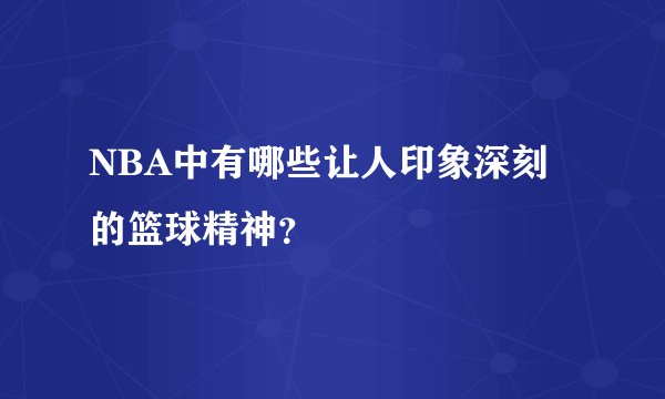 NBA中有哪些让人印象深刻的篮球精神？
