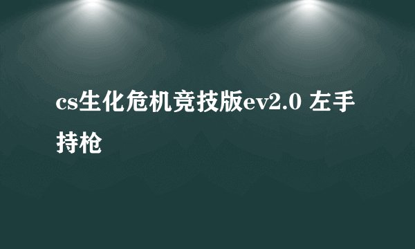 cs生化危机竞技版ev2.0 左手持枪