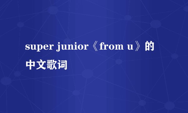 super junior《from u》的中文歌词