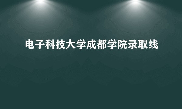 电子科技大学成都学院录取线
