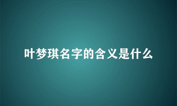 叶梦琪名字的含义是什么