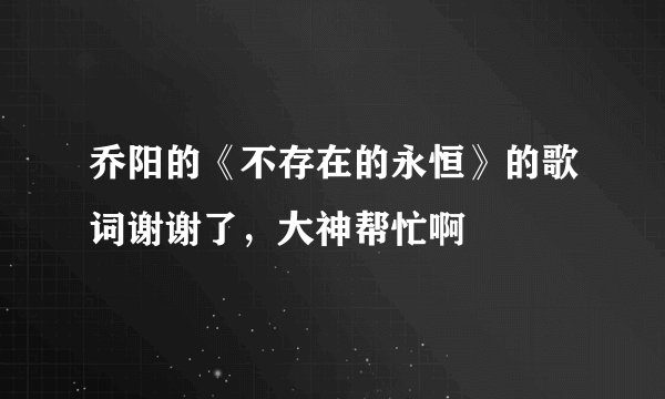 乔阳的《不存在的永恒》的歌词谢谢了，大神帮忙啊