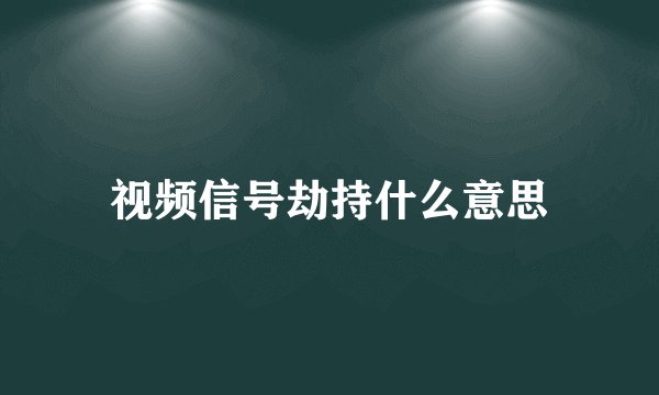 视频信号劫持什么意思