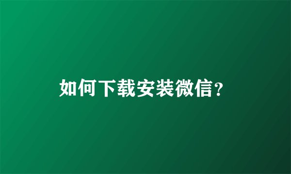 如何下载安装微信？