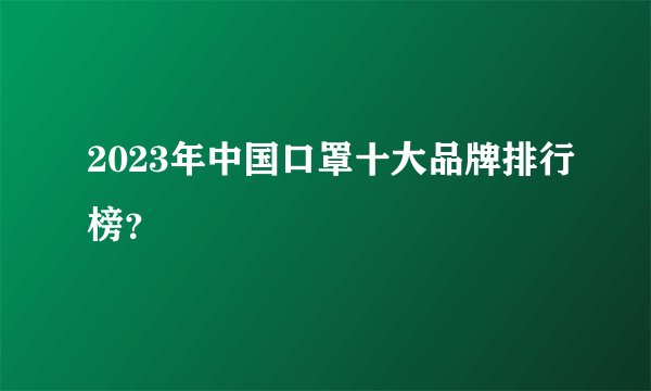 2023年中国口罩十大品牌排行榜？