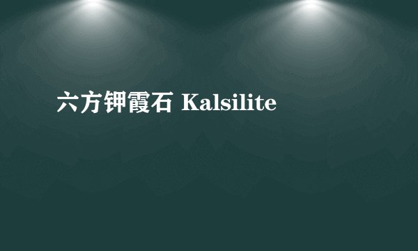 六方钾霞石 Kalsilite