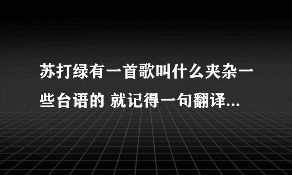苏打绿有一首歌叫什么夹杂一些台语的 就记得一句翻译过来时 yo san lin pong（腰瘦奶大）