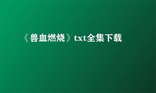 《兽血燃烧》txt全集下载