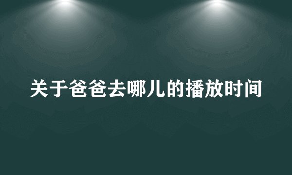 关于爸爸去哪儿的播放时间