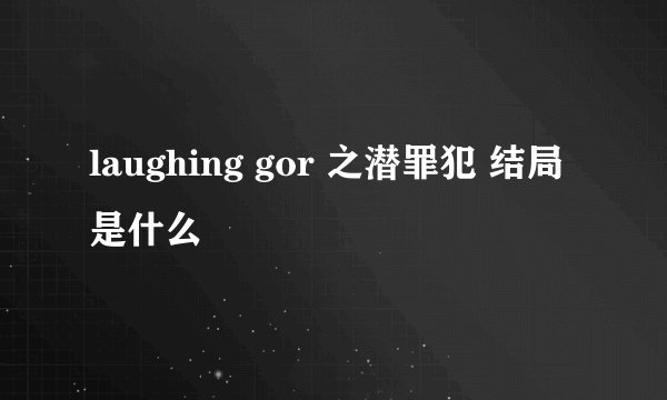laughing gor 之潜罪犯 结局是什么