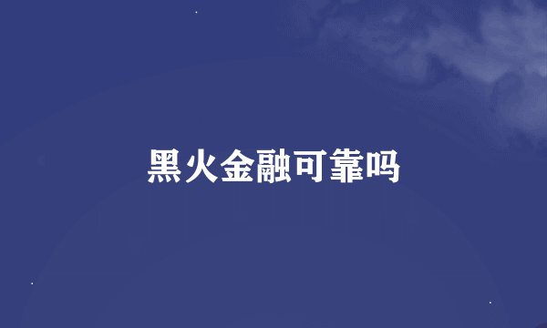 黑火金融可靠吗