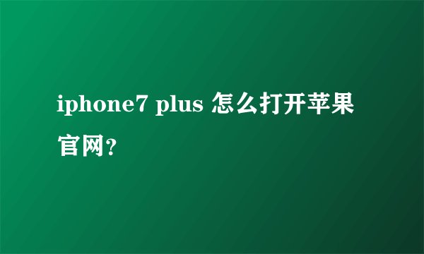iphone7 plus 怎么打开苹果官网？