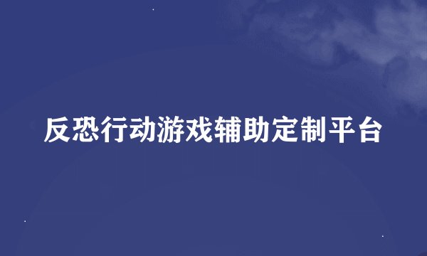 反恐行动游戏辅助定制平台