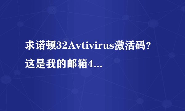 求诺顿32Avtivirus激活码？这是我的邮箱458290467@qq.com